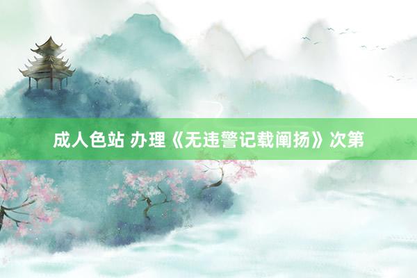 成人色站 办理《无违警记载阐扬》次第