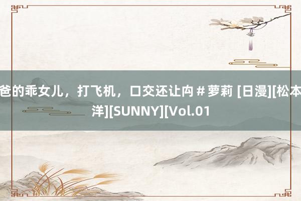 爸爸的乖女儿，打飞机，口交还让禸＃萝莉 [日漫][松本大洋][SUNNY][Vol.01