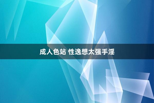 成人色站 性逸想太强手淫