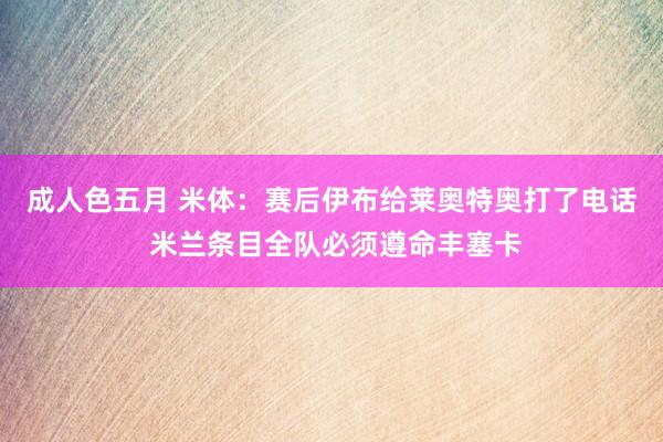 成人色五月 米体：赛后伊布给莱奥特奥打了电话 米兰条目全队必须遵命丰塞卡