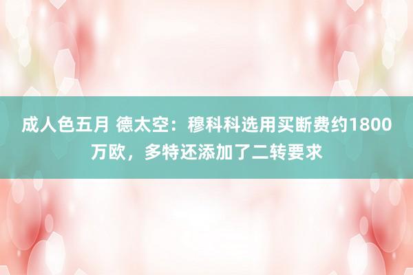 成人色五月 德太空：穆科科选用买断费约1800万欧，多特还添加了二转要求