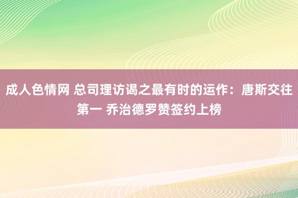 成人色情网 总司理访谒之最有时的运作：唐斯交往第一 乔治德罗赞签约上榜