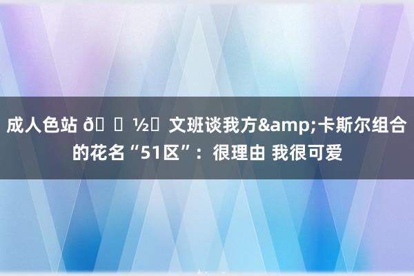 成人色站 👽️文班谈我方&卡斯尔组合的花名“51区”：很理由 我很可爱