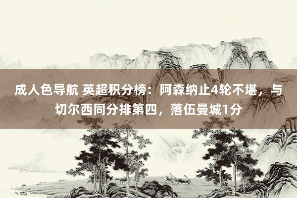 成人色导航 英超积分榜：阿森纳止4轮不堪，与切尔西同分排第四