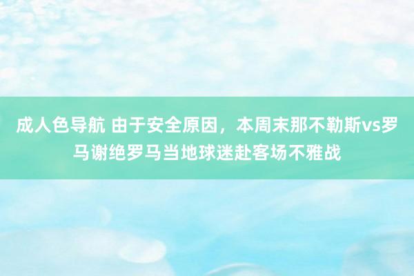 成人色导航 由于安全原因，本周末那不勒斯vs罗马谢绝罗马当地