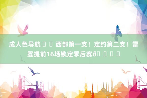 成人色导航 ⚡️西部第一支！定约第二支！雷霆提前16场锁定季