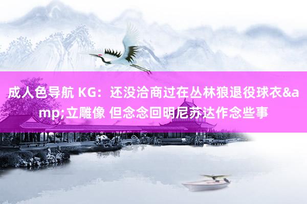 成人色导航 KG：还没洽商过在丛林狼退役球衣&立雕像