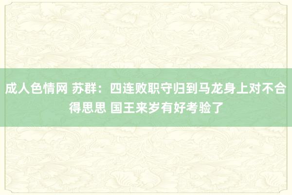 成人色情网 苏群：四连败职守归到马龙身上对不合得思思 国王来