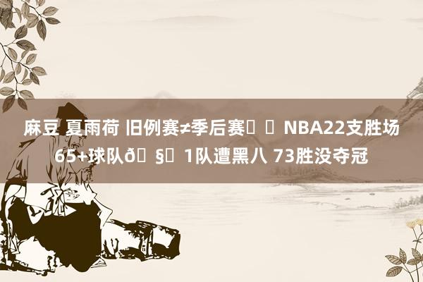 麻豆 夏雨荷 旧例赛≠季后赛⚡️NBA22支胜场65+球队🧐