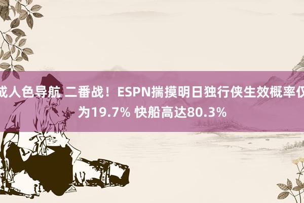 成人色导航 二番战！ESPN揣摸明日独行侠生效概率仅为19.