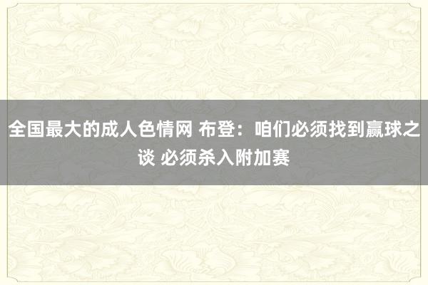 全国最大的成人色情网 布登：咱们必须找到赢球之谈 必须杀入附