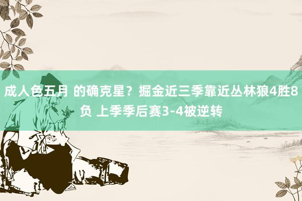 成人色五月 的确克星？掘金近三季靠近丛林狼4胜8负 上季季后