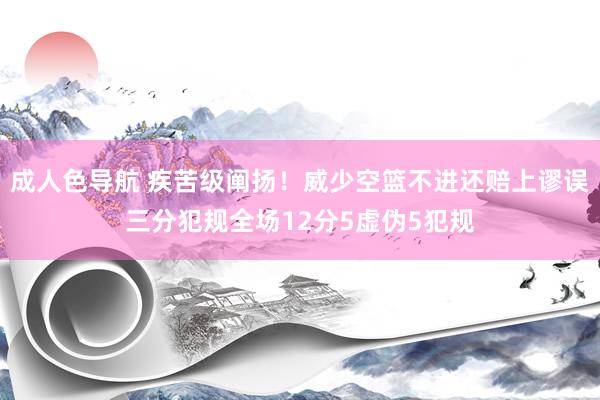 成人色导航 疾苦级阐扬！威少空篮不进还赔上谬误三分犯规全场1