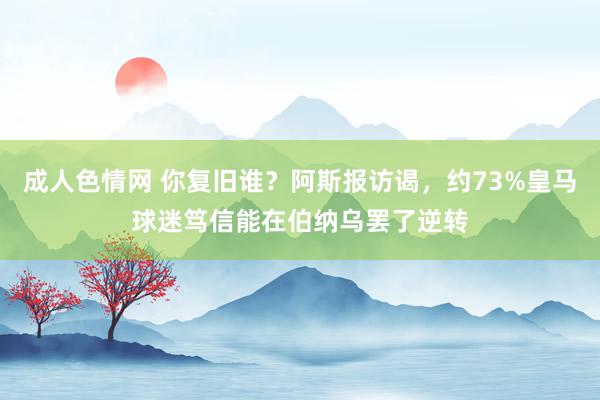成人色情网 你复旧谁？阿斯报访谒，约73%皇马球迷笃信能在伯
