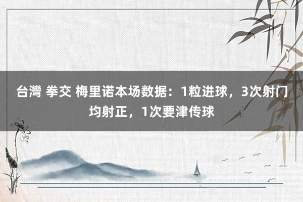 台灣 拳交 梅里诺本场数据：1粒进球，3次射门均射正，1次要