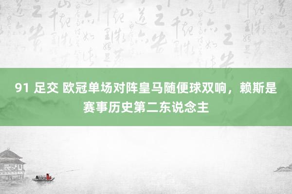 91 足交 欧冠单场对阵皇马随便球双响，赖斯是赛事历史第二东